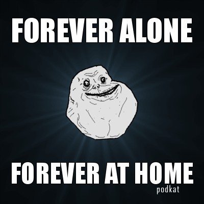    Forever Alone!